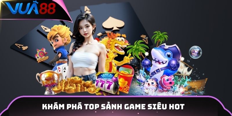 Khám phá top sảnh game siêu hot