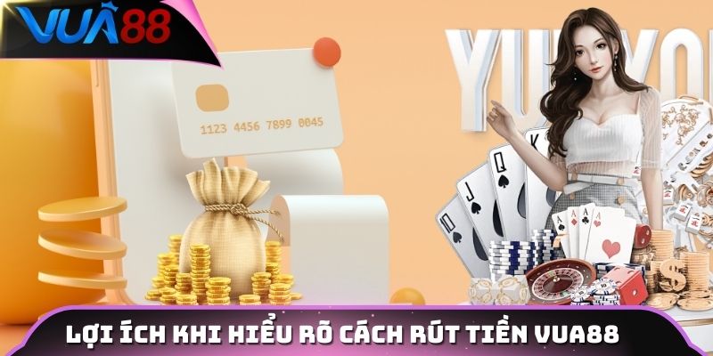 Lợi ích khi hiểu rõ cách rút tiền Vua88