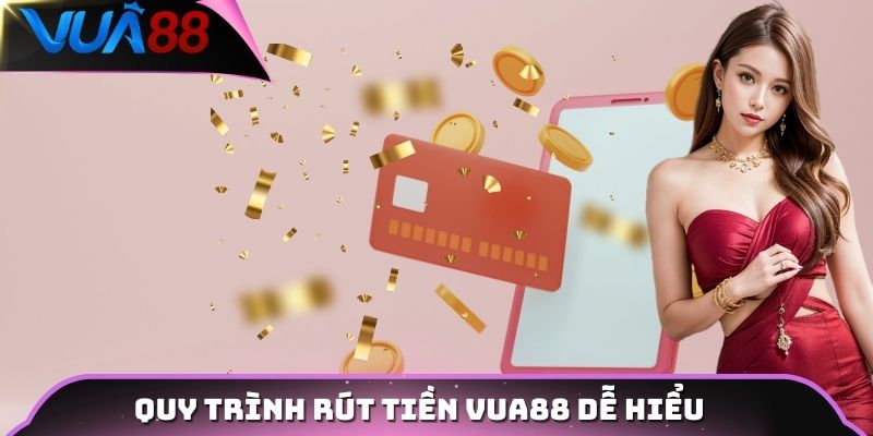 Quy trình rút tiền Vua88 dễ hiểu