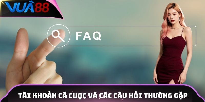 Tài khoản cá cược và các câu hỏi thường gặp