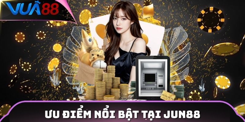 Ưu điểm nổi bật tại Jun88